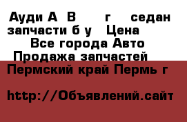 Ауди А4 В5 1995г 1,6седан запчасти б/у › Цена ­ 300 - Все города Авто » Продажа запчастей   . Пермский край,Пермь г.